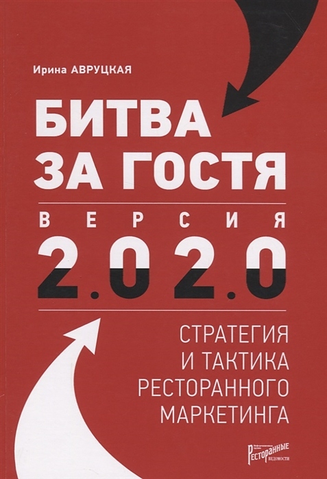 Авруцкая Ирина Ресторанные Ведомости Битва за гостя. Версия 2.0 2.0 : стратегии и тактики ресторанного маркетинга