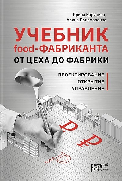 Пономаренко Арина, Карякина Ирина Ресторанные Ведомости Учебник Food-фабриканта. От цеха до фабрики